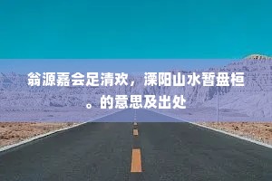 翁源嘉会足清欢，溧阳山水暂盘桓。的意思及出处
