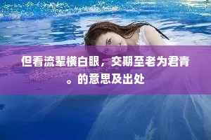 但看流辈横白眼，交期至老为君青。的意思及出处