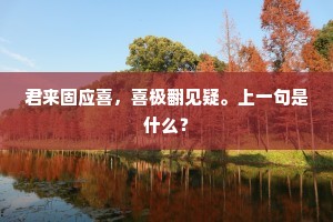 君来固应喜，喜极翻见疑。上一句是什么？