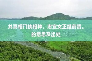 共喜相门饶相种，忠宣文正继前贤。的意思及出处