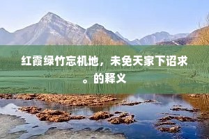 红霞绿竹忘机地，未免天家下诏求。的释义
