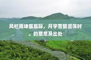 风栏雨埭氤氲际，月宇雪窗澹荡时。的意思及出处