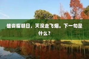 雄姿耀朝日，灭没走飞烟。下一句是什么？