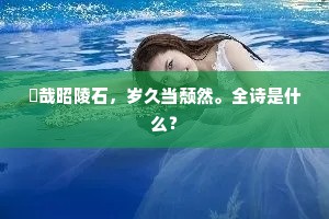 誇哉昭陵石，岁久当颓然。全诗是什么？