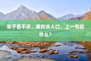 章子吾不识，美在众人口。上一句是什么？