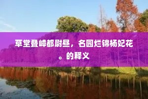 草堂叠嶂都尉昼，名园烂锦杨妃花。的释义