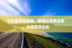 不矜富贵念贫贱，珠唾远落寒翁家。的意思及出处