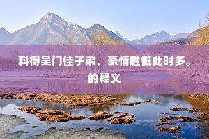 料得吴门佳子弟，豪情胜慨此时多。的释义