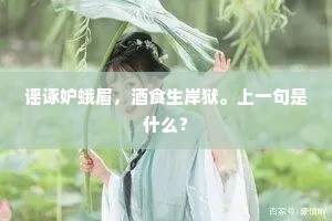 谣诼妒蛾眉，酒食生岸狱。上一句是什么？