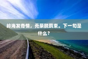 岭海发奇情，秃豪脱羁束。下一句是什么？