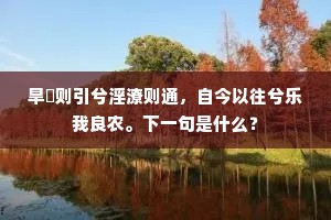 旱暵则引兮淫潦则通，自今以往兮乐我良农。下一句是什么？