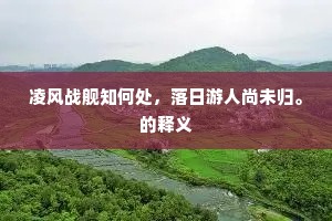 凌风战舰知何处，落日游人尚未归。的释义