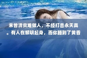 未曾清贫难做人，不经打击永天真。有人在黎明起身，而你睡到了黄昏。有人在逆境中拼命狂奔,而你在安逸中未曾移动半分。孤独本是常态逢人不必言深。你受过的所有委屈，都是在提醒你一定要出人头地。