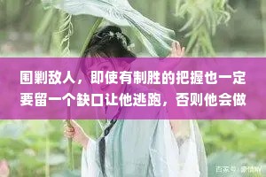 围剿敌人，即使有制胜的把握也一定要留一个缺口让他逃跑，否则他会做困兽之争;如果敌人已织到了绝境，那就要适可而止，香则他会拼死挣扎。