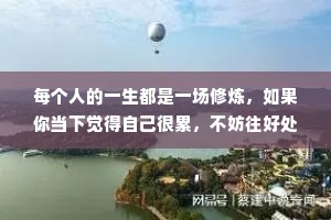 每个人的一生都是一场修炼，如果你当下觉得自己很累，不妨往好处想一想。上坡路总是艰难的，当你翻山越岭，跨过山、越过河，你会发现，相比美景，那些困难与挫折也就不值一提了。