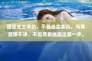 路是走出来的，不是选出来的。与其犹豫不决，不如勇敢地踏出第一步。当你不知道自己该向左还是该向右的时候，选哪条路都是对的。