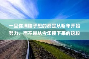 一旦你满脑子想的都是从明年开始努力，而不是从今年接下来的这段日子开始努力，我就知道，明年大概率也会被你虚度掉。