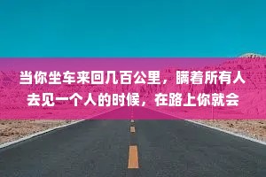 当你坐车来回几百公里，瞒着所有人去见一个人的时候，在路上你就会明白，什么是爱。