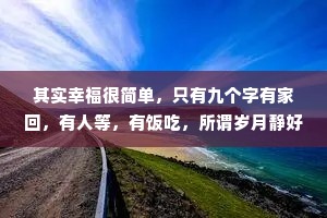 其实幸福很简单,只有九个字有家回,有人等,有饭吃,所谓岁月静好不过是家中的那碗热汤和始终为你点亮的那盏灯。 其实幸福很简单,只有九个字有家回,有人等,有饭吃,所谓岁月静好不过是家中的那碗热汤和始终为你点亮的那盏灯。