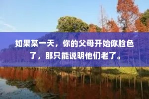 如果某一天，你的父母开始你脸色了，那只能说明他们老了。