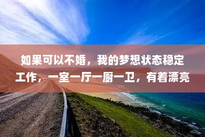 如果可以不婚，我的梦想状态稳定工作，一室一厅一厨一卫，有着漂亮的落地窗，有一只猫或者狗，一笔小存款，一辆代步车，父母永远健康。