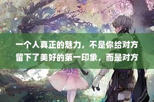 一个人真正的魅力，不是你给对方留下了美好的第一印象，而是对方认识你多年之后，仍喜欢和你在一起。