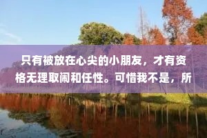 只有被放在心尖的小朋友，才有资格无理取闹和任性。可惜我不是，所以我会乖一点。