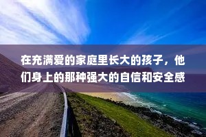 在充满爱的家庭里长大的孩子，他们身上的那种强大的自信和安全感，是我这一辈子都模仿不来的。