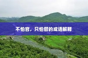 不怕官,只怕管的成语解释 不怕官,只怕管的成语解释