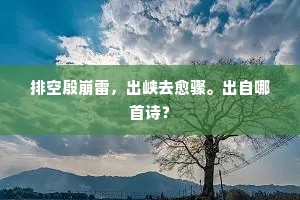 排空殷崩雷，出峡去愈骤。出自哪首诗？