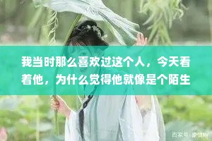 我当时那么喜欢过这个人，今天看着他，为什么觉得他就像是个陌生人一样，我终于落落大方地放下了他，余生，我会带着我的骄傲永不回头，再见了，熟悉的陌生人。