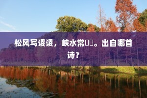 松风写谡谡，峡水常湲湲。出自哪首诗？