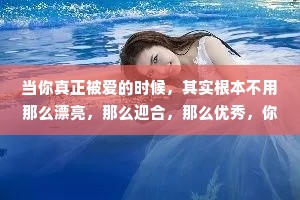 当你真正被爱的时候，其实根本不用那么漂亮，那么迎合，那么优秀，你要知道踮起脚尖的喜欢是站不稳的，真正喜欢你的人，会弯腰。