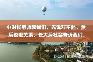 小时候老师教我们，先说对不起，然后说没关系，长大后社会告诉我们，你如果没关系，那就只有对不起了。