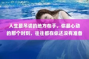 人生最吊诡的地方在于，你最心动的那个时刻，往往都在你还没有准备好的时候遇到。当你准备好一切，却很难再找回自己当初动心的瞬间。