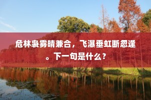 危林袅雾晴兼合，飞瀑垂虹断忽逢。下一句是什么？
