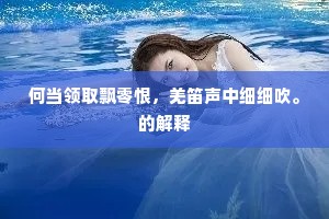 何当领取飘零恨，羌笛声中细细吹。的解释