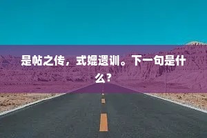 是帖之传，式媲遗训。下一句是什么？