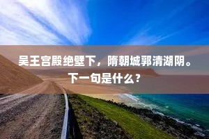 吴王宫殿绝壁下，隋朝城郭清湖阴。下一句是什么？
