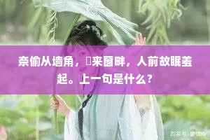 奈偷从墙角，窣来窗畔，人前故眠羞起。上一句是什么？