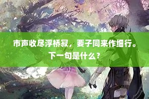 市声收尽浮桥寂，要子同来作细行。下一句是什么？
