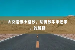 大女送饭小络纱，幼男放牛未还家。的解释