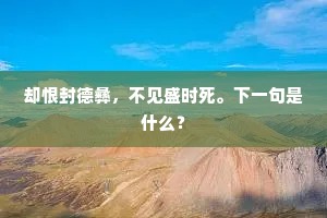 却恨封德彝，不见盛时死。下一句是什么？