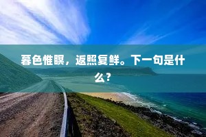 暮色惟瞑，返照复鲜。下一句是什么？