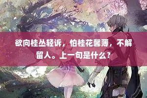 欲向桂丛轻诉，怕桂花馨薄，不解留人。上一句是什么？