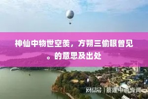神仙中物世空羡，方朔三偷眼曾见。的意思及出处