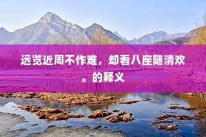 远览近周不作难，却看八座随清欢。的释义