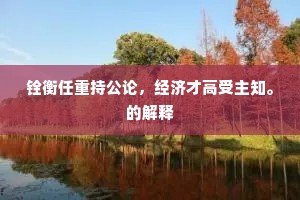 铨衡任重持公论，经济才高受主知。的解释