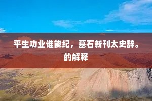 平生功业谁能纪，墓石新刊太史辞。的解释