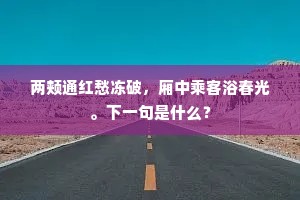 两颊通红愁冻破，厢中乘客浴春光。下一句是什么？